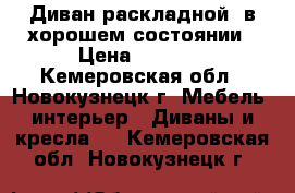 Диван раскладной, в хорошем состоянии › Цена ­ 3 000 - Кемеровская обл., Новокузнецк г. Мебель, интерьер » Диваны и кресла   . Кемеровская обл.,Новокузнецк г.